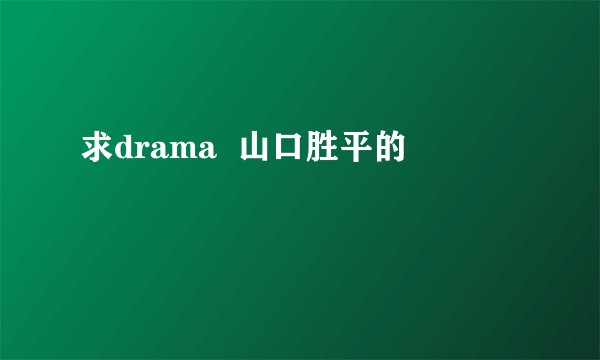 求drama  山口胜平的