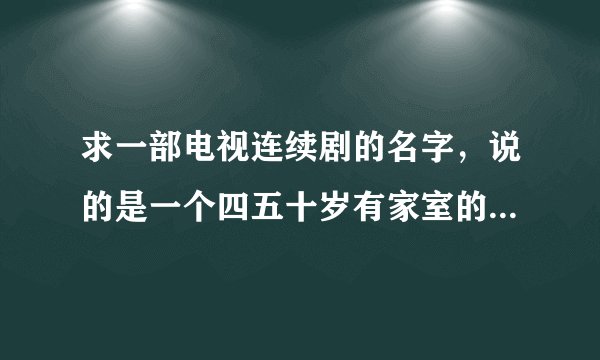 求一部电视连续剧的名字，说的是一个四五十岁有家室的男子出轨，爱上了一个年轻女子，男主人公总是叫她丫