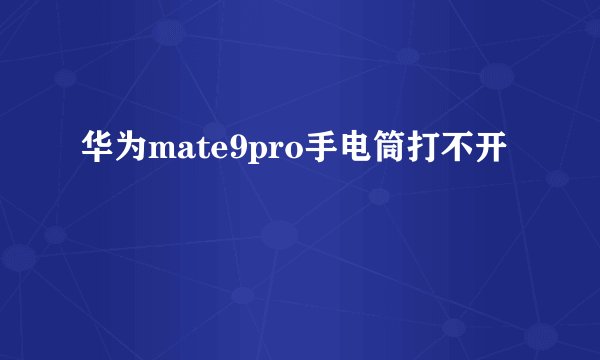 华为mate9pro手电筒打不开