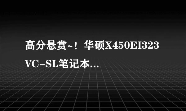 高分悬赏~！华硕X450EI323VC-SL笔记本电脑怎么样？急求！