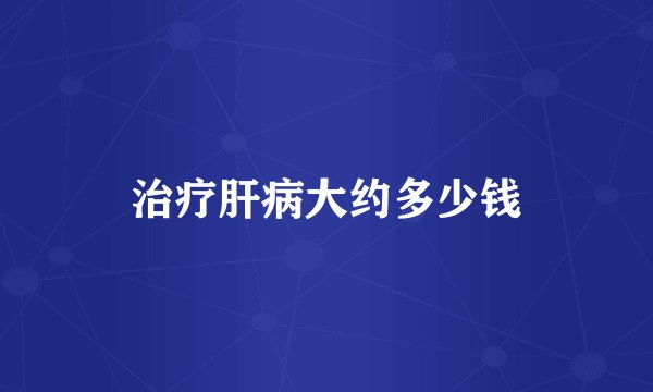 治疗肝病大约多少钱
