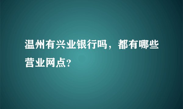 温州有兴业银行吗，都有哪些营业网点？