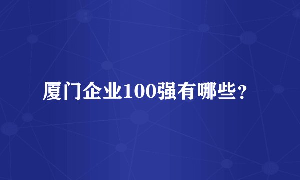 厦门企业100强有哪些？