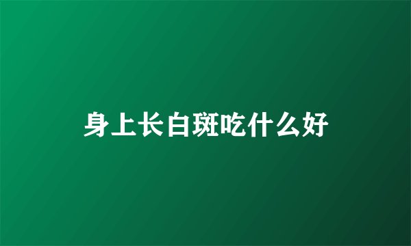 身上长白斑吃什么好