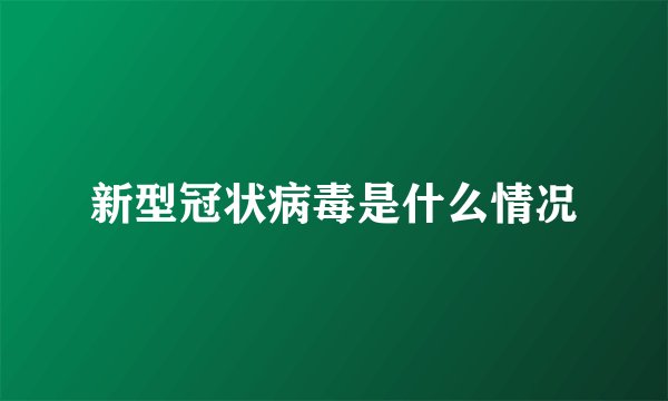 新型冠状病毒是什么情况