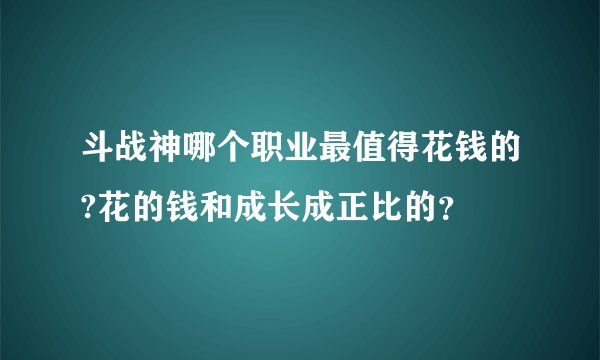 斗战神哪个职业最值得花钱的?花的钱和成长成正比的？