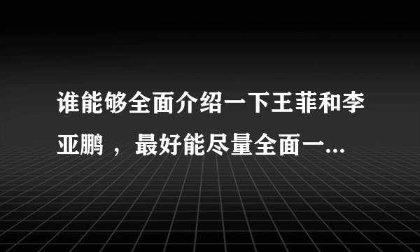 谁能够全面介绍一下王菲和李亚鹏 ，最好能尽量全面一点。现在突然间好喜欢王菲的性格了