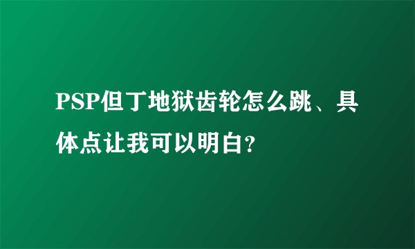 PSP但丁地狱齿轮怎么跳、具体点让我可以明白？