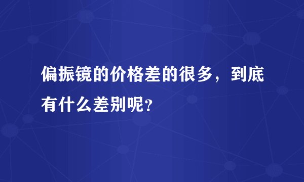 偏振镜的价格差的很多，到底有什么差别呢？