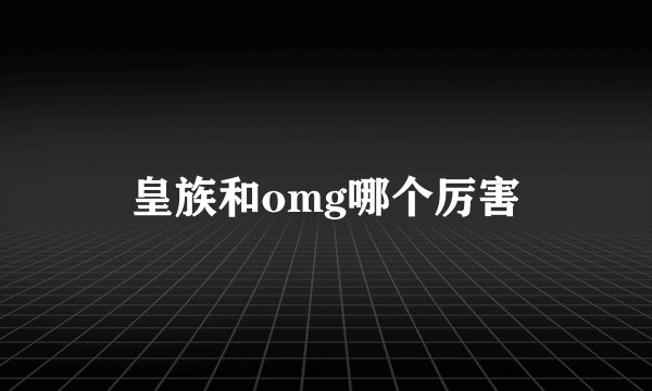 皇族和omg哪个厉害