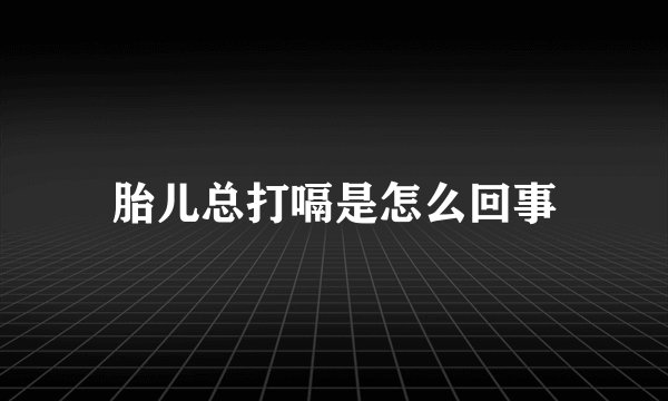胎儿总打嗝是怎么回事