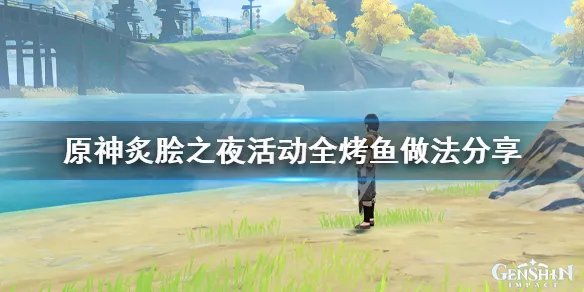 《原神》烤鱼活动怎么玩？炙脍之夜活动全烤鱼做法分享