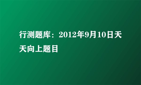行测题库：2012年9月10日天天向上题目
