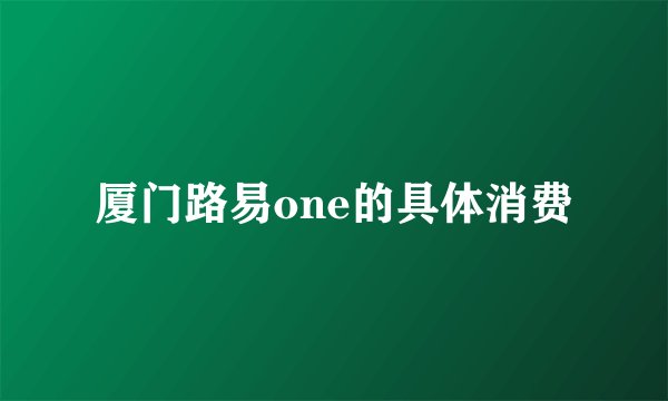 厦门路易one的具体消费