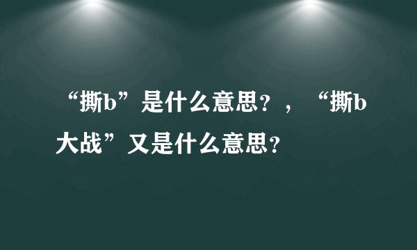 “撕b”是什么意思？，“撕b大战”又是什么意思？