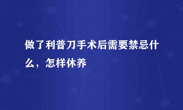 做了利普刀手术后需要禁忌什么，怎样休养