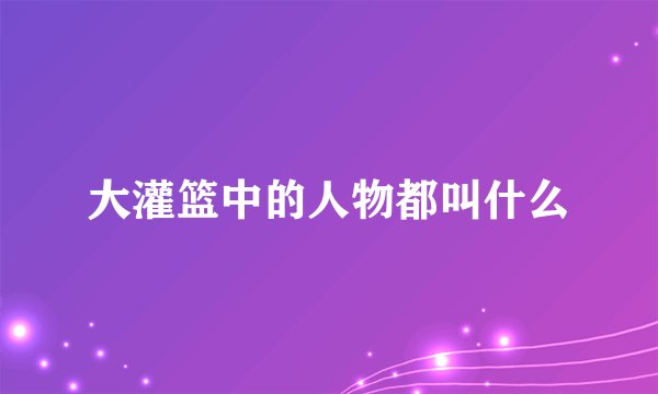 大灌篮中的人物都叫什么