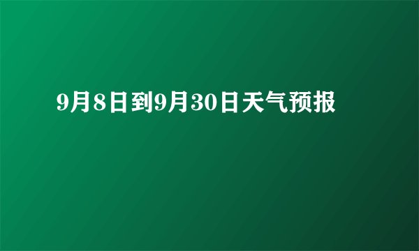 9月8日到9月30日天气预报