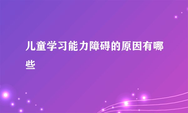 儿童学习能力障碍的原因有哪些