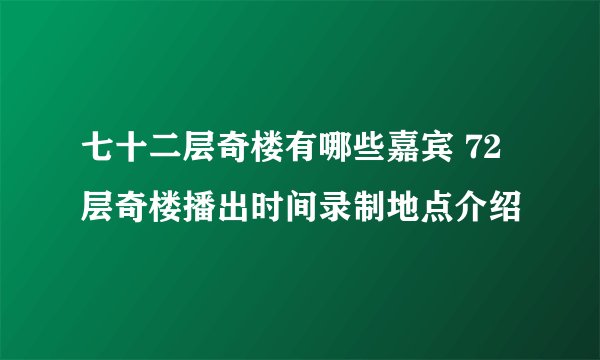 七十二层奇楼有哪些嘉宾 72层奇楼播出时间录制地点介绍