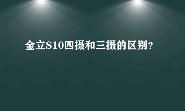 金立S10四摄和三摄的区别？