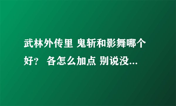 武林外传里 鬼斩和影舞哪个好？ 各怎么加点 别说没用的...懂的来