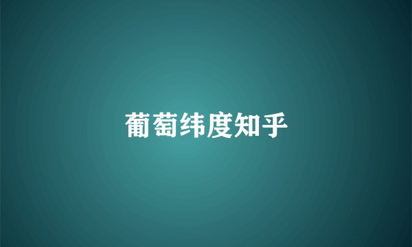 葡萄纬度知乎