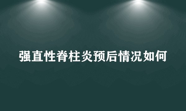 强直性脊柱炎预后情况如何