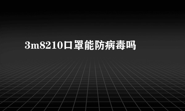 3m8210口罩能防病毒吗