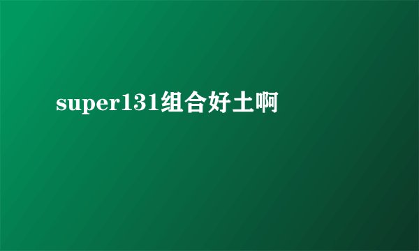 super131组合好土啊