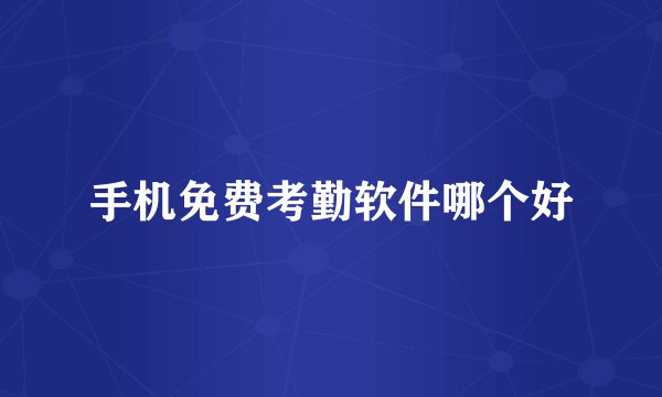 手机免费考勤软件哪个好
