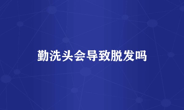 勤洗头会导致脱发吗