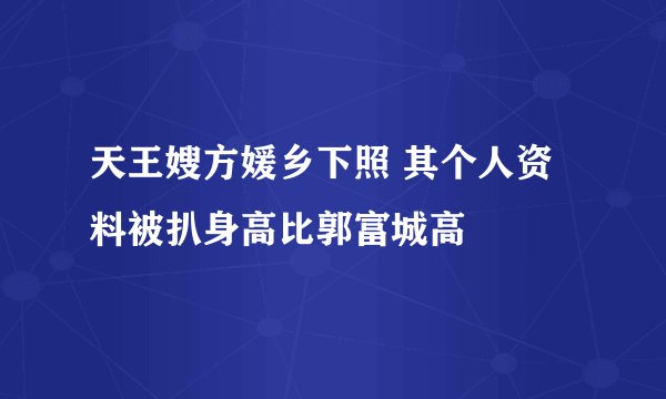 天王嫂方媛乡下照 其个人资料被扒身高比郭富城高