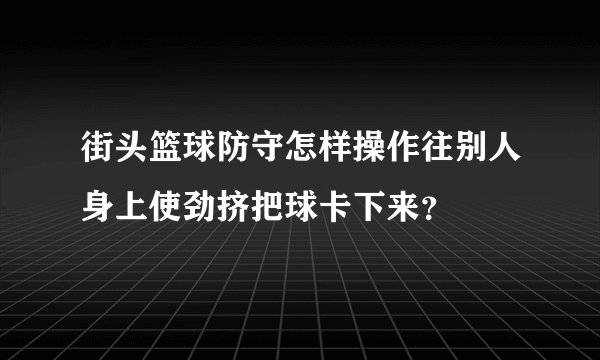 街头篮球防守怎样操作往别人身上使劲挤把球卡下来？