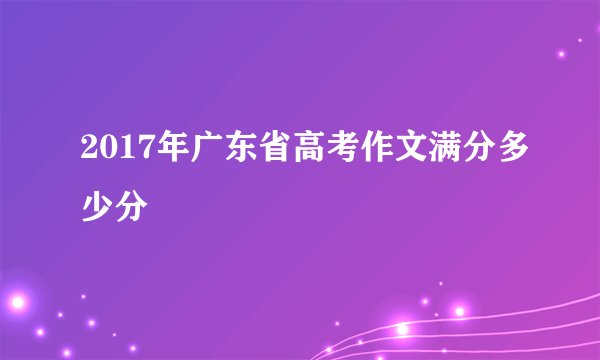2017年广东省高考作文满分多少分