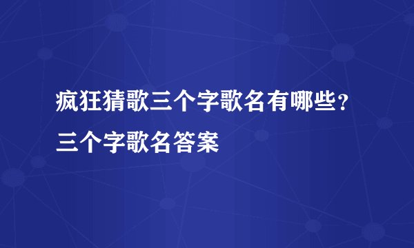 疯狂猜歌三个字歌名有哪些？三个字歌名答案