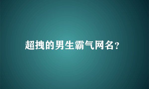 超拽的男生霸气网名？