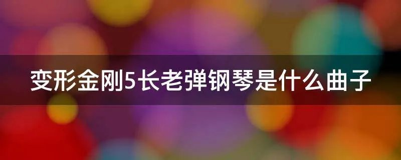 变形金刚5长老弹钢琴是什么曲子