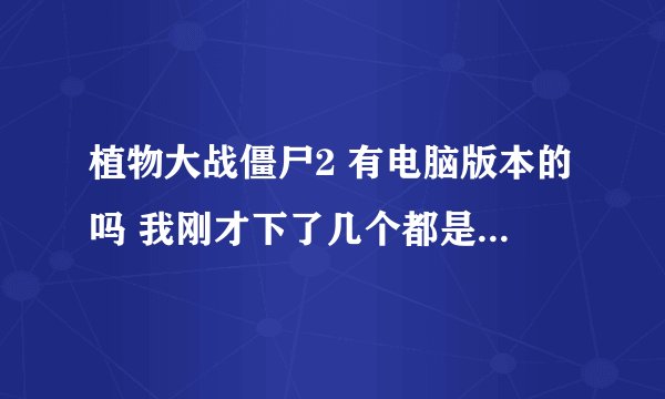 植物大战僵尸2 有电脑版本的吗 我刚才下了几个都是年度版和病毒