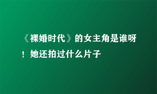 《裸婚时代》的女主角是谁呀！她还拍过什么片子