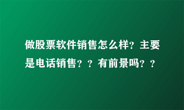 做股票软件销售怎么样？主要是电话销售？？有前景吗？？