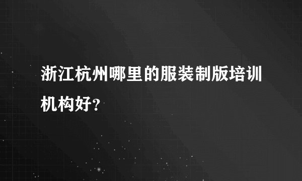 浙江杭州哪里的服装制版培训机构好？