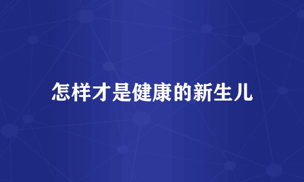 怎样才是健康的新生儿