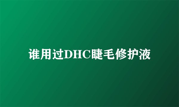 谁用过DHC睫毛修护液