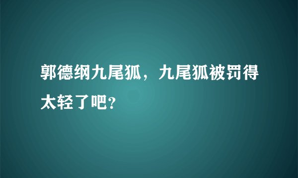 郭德纲九尾狐，九尾狐被罚得太轻了吧？