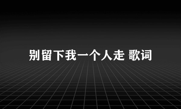 别留下我一个人走 歌词