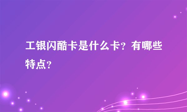 工银闪酷卡是什么卡？有哪些特点？