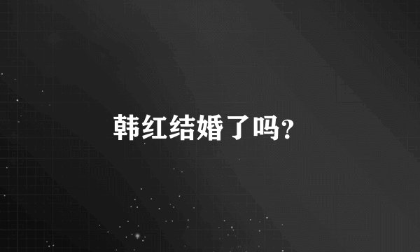 韩红结婚了吗？