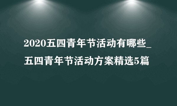 2020五四青年节活动有哪些_五四青年节活动方案精选5篇