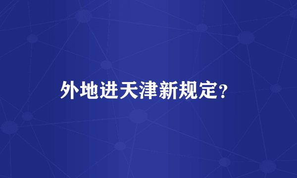 外地进天津新规定？
